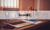 fxcm福汇(FXCM福汇app)