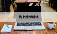 线上赌博赚钱(线上赌博app怎么经营)