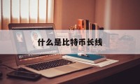 什么是比特币长线(什么是比特币长线短线)