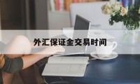 外汇保证金交易时间(外汇保证金交易什么时候开放)