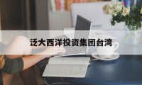 泛大西洋投资集团台湾(泛大西洋投资顾问有限公司)