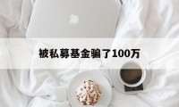 被私募基金骗了100万(被私募基金骗了100万怎么处理)