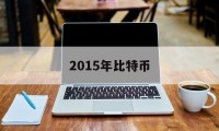 2015年比特币(2015年比特币价格)