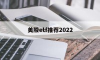 美股etf推荐2022(美股etf指数基金有哪些)