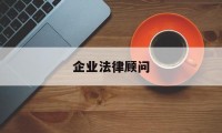 企业法律顾问(企业法律顾问执业资格证书)