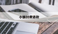 小额付费退款(小额退款什么意思)