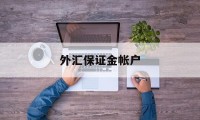 外汇保证金帐户(外汇保证金账户管理规定)