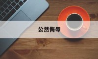 公然侮辱(公然侮辱他人治安处罚认定条件)