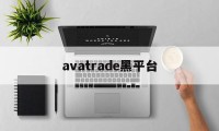 avatrade黑平台(avatrade平台怎么样)