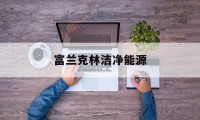 富兰克林洁净能源(富兰克林科技基金 介绍)