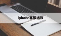 iphone客服退款(苹果客服退款怎么说退款几率高一点)