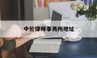 中伦律师事务所地址(中伦律师事务所地址在哪里)