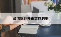 台湾银行外币定存利率(台湾银行新台币定存年利率)