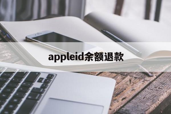 appleid余额退款(苹果id退款的钱退回哪里)