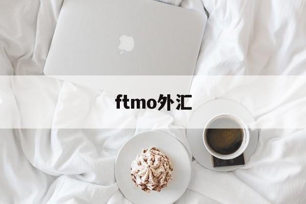 ftmo外汇(外汇ftm账户)