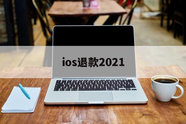 ios退款2021(iOS退款被拒填什么理由)