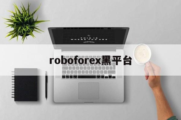 roboforex黑平台(robocopyright)