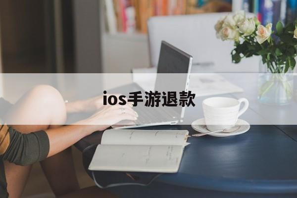 ios手游退款(ios手游退款教程)