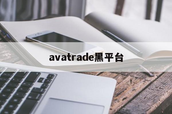 avatrade黑平台(黑平台网址进不去了怎么办)