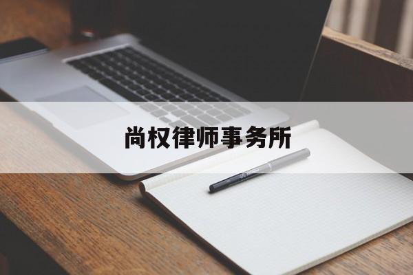 尚权律师事务所(尚权律师事务所地址)