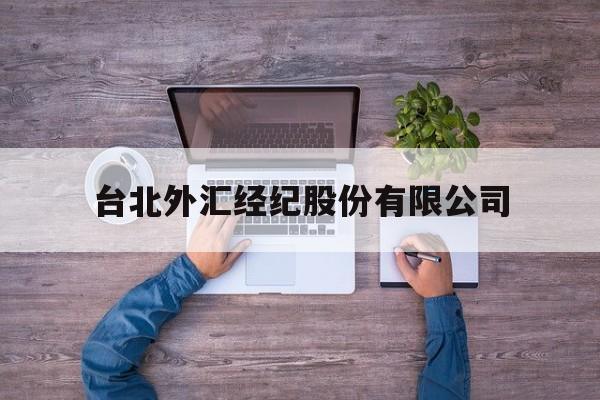 台北外汇经纪股份有限公司(台北外汇经纪股份有限公司招聘)