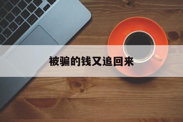 被骗的钱又追回来(被骗的钱追回后还可以立案么)