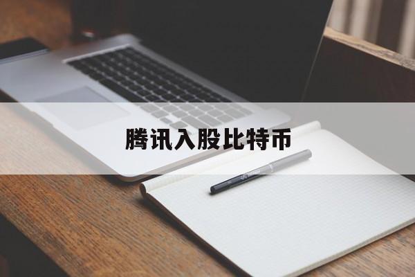 腾讯入股比特币(腾讯入股比特币了吗)